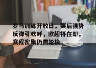 爱游戏-关于罗马训练开放日，赛后强势反弹引欢呼，欧超杯在即，赛程密集仍需轮换的信息